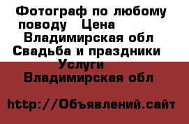 Фотограф по любому поводу › Цена ­ 2 000 - Владимирская обл. Свадьба и праздники » Услуги   . Владимирская обл.